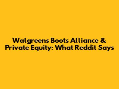 Walgreens Boots Alliance & Private Equity: What Reddit Says
