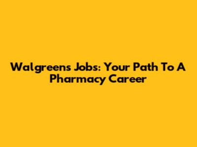 Walgreens Jobs: Your Path To A Pharmacy Career