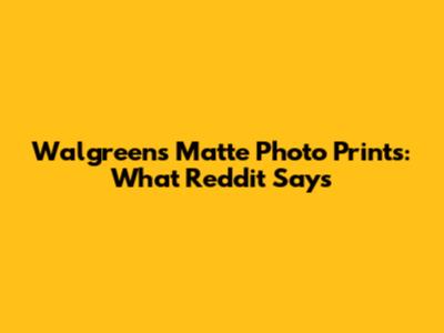 Walgreens Matte Photo Prints: What Reddit Says
