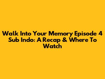 Walk Into Your Memory Episode 4 Sub Indo: A Recap & Where To Watch