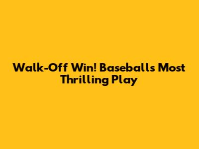 Walk-Off Win! Baseball's Most Thrilling Play
