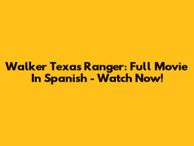 Walker Texas Ranger: Full Movie In Spanish - Watch Now!