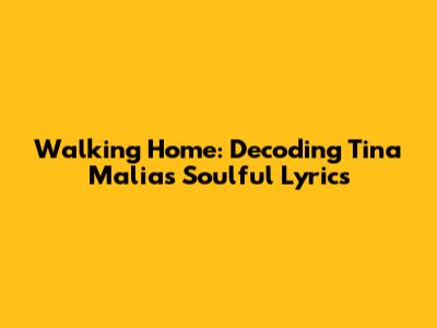 Walking Home: Decoding Tina Malia's Soulful Lyrics