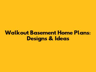 Walkout Basement Home Plans: Designs & Ideas