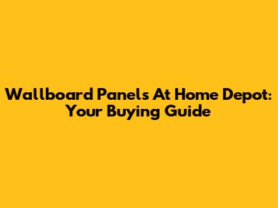 Wallboard Panels At Home Depot: Your Buying Guide