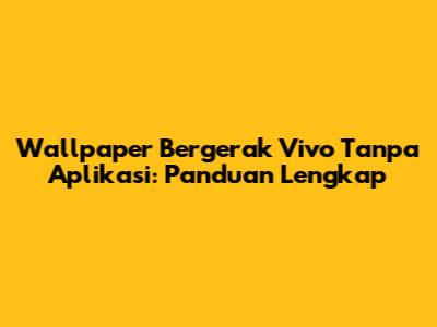 Wallpaper Bergerak Vivo Tanpa Aplikasi: Panduan Lengkap