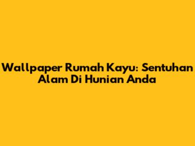 Wallpaper Rumah Kayu: Sentuhan Alam Di Hunian Anda