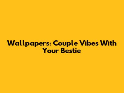 Wallpapers: Couple Vibes With Your Bestie