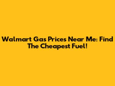Walmart Gas Prices Near Me: Find The Cheapest Fuel!