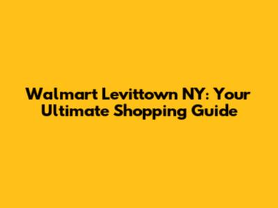 Walmart Levittown NY: Your Ultimate Shopping Guide