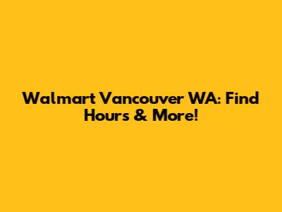 Walmart Vancouver WA: Find Hours & More!