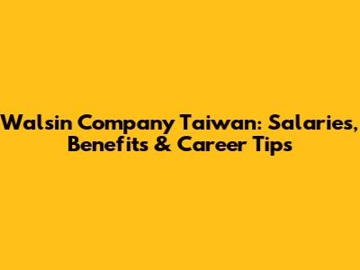 Walsin Company Taiwan: Salaries, Benefits & Career Tips