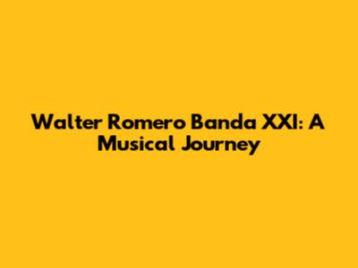 Walter Romero Banda XXI: A Musical Journey