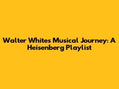 Walter White's Musical Journey: A Heisenberg Playlist