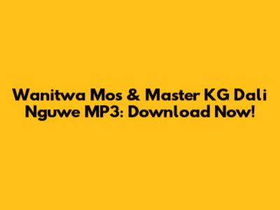 Wanitwa Mos & Master KG Dali Nguwe MP3: Download Now!