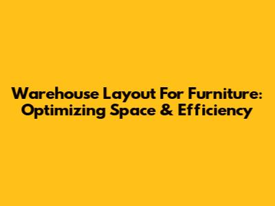 Warehouse Layout For Furniture: Optimizing Space & Efficiency