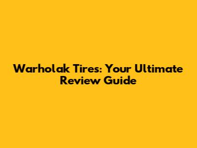 Warholak Tires: Your Ultimate Review Guide