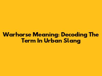 Warhorse Meaning: Decoding The Term In Urban Slang