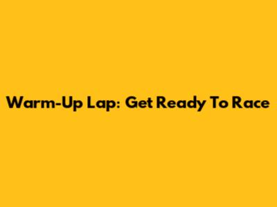 Warm-Up Lap: Get Ready To Race