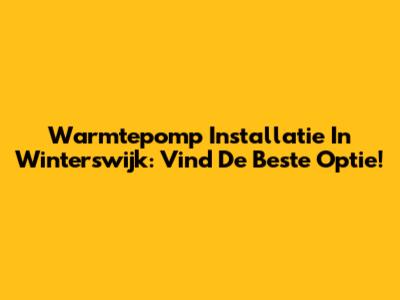 Warmtepomp Installatie In Winterswijk: Vind De Beste Optie!