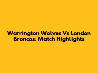 Warrington Wolves Vs London Broncos: Match Highlights