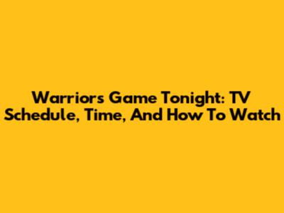Warriors Game Tonight: TV Schedule, Time, And How To Watch