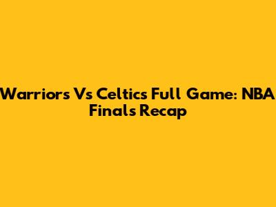 Warriors Vs Celtics Full Game: NBA Finals Recap