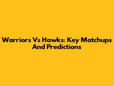 Warriors Vs Hawks: Key Matchups And Predictions