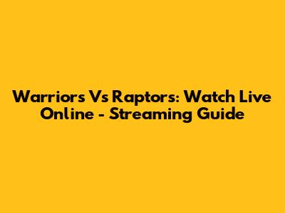 Warriors Vs Raptors: Watch Live Online - Streaming Guide