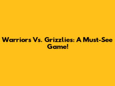 Warriors Vs. Grizzlies: A Must-See Game!