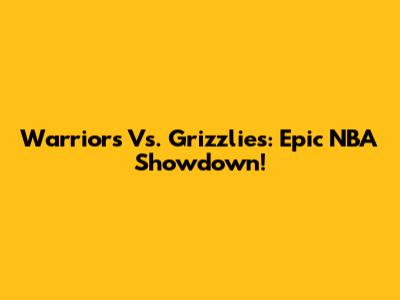 Warriors Vs. Grizzlies: Epic NBA Showdown!