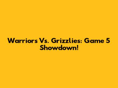 Warriors Vs. Grizzlies: Game 5 Showdown!