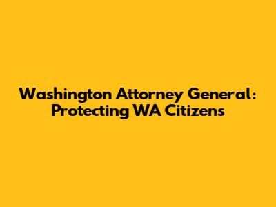 Washington Attorney General: Protecting WA Citizens