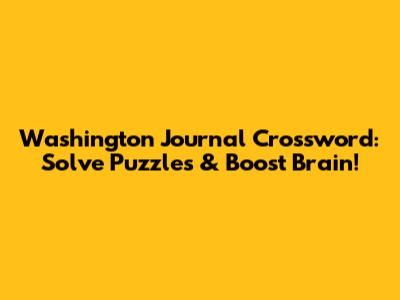 Washington Journal Crossword: Solve Puzzles & Boost Brain!