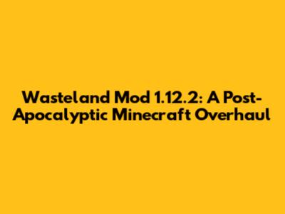 Wasteland Mod 1.12.2: A Post-Apocalyptic Minecraft Overhaul