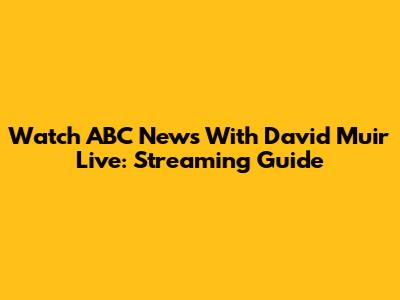 Watch ABC News With David Muir Live: Streaming Guide