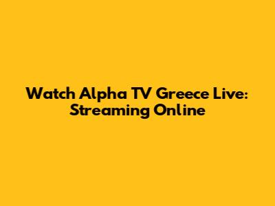 Watch Alpha TV Greece Live: Streaming Online