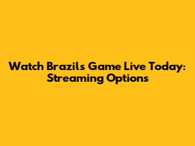 Watch Brazil's Game Live Today: Streaming Options