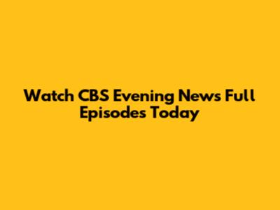 Watch CBS Evening News Full Episodes Today