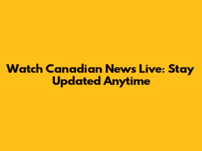 Watch Canadian News Live: Stay Updated Anytime