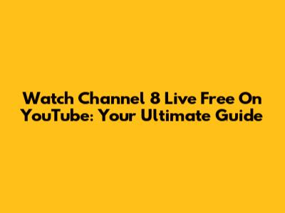 Watch Channel 8 Live Free On YouTube: Your Ultimate Guide