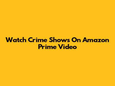 Watch Crime Shows On Amazon Prime Video