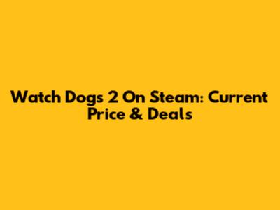 Watch Dogs 2 On Steam: Current Price & Deals
