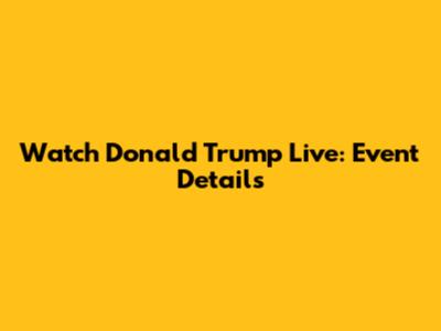 Watch Donald Trump Live: Event Details