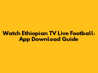 Watch Ethiopian TV Live Football: App Download Guide