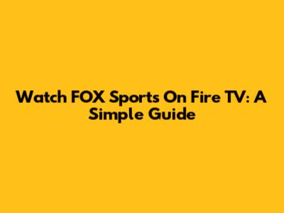 Watch FOX Sports On Fire TV: A Simple Guide