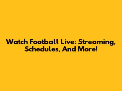 Watch Football Live: Streaming, Schedules, And More!