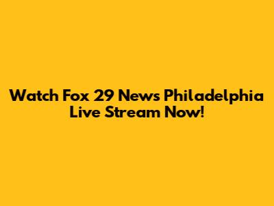 Watch Fox 29 News Philadelphia Live Stream Now!