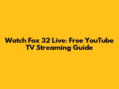 Watch Fox 32 Live: Free YouTube TV Streaming Guide