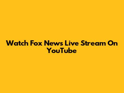 Watch Fox News Live Stream On YouTube